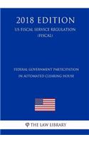 Federal Government Participation in Automated Clearing House (US Fiscal Service Regulation) (FISCAL) (2018 Edition)