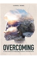 Overcoming: A True Account of Surviving Traumatic Circumstances