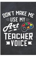 Don't Make Me Use My Art Teacher Voice: Teaching Art Blank Lined Note Book