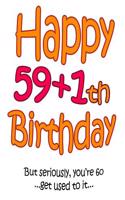Happy 59+1th Birthday: Say Happy 60th Birthday in a Funny Way! Birthday Book to Use as a Journal or Notebook. Way Better Than a Birthday Card!