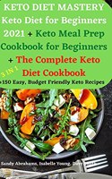 KETO DIET MASTERY Keto Diet for Beginners 2021 + Keto Meal Prep Cookbook for Beginners + The Complete Keto Diet Cookbook