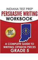 Indiana Test Prep Persuasive Writing Workbook: A Complete Guide to Writing Opinion Pieces Grade 5: Preparation for the Istep+ Ela Tests