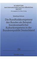 Die Rundfunkkompetenz des Bundes als Beispiel bundesstaatlicher Kulturkompetenz in der Bundesrepublik Deutschland: Eine Untersuchung Unter Besonderer Beruecksichtigung Natuerlicher Kompetenzen Und Der Neueren Entwicklung Im Recht Der Europaeischen Union