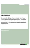 Erlebter Frühling. Unterricht in der Natur zur Wahrnehmungsförderung von Schülern: Projektwoche in der 2. Klasse eines sonderpädagogischen Förderzentrums(German)