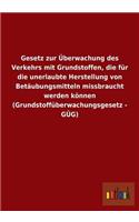 Gesetz zur Überwachung des Verkehrs mit Grundstoffen, die für die unerlaubte Herstellung von Betäubungsmitteln missbraucht werden können (Grundstoffüberwachungsgesetz - GÜG)