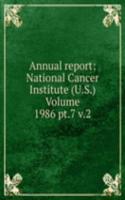 Annual report: National Cancer Institute (U.S.) Volume 1986 pt.7 v.2