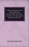 Ueber die gegen den Gotterglauben gerichteten Schriften Lukians von Samosata (German Edition)