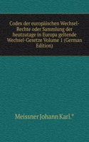 Codex der europaischen Wechsel-Rechte oder Sammlung der heutzutage in Europa geltende Wechsel-Gesetze Volume 1 (German Edition)