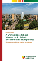 A Criminalidade Urbana Violenta na Sociedade Moçambicana Contemporânea