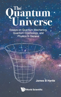 Quantum Universe, The: Essays on Quantum Mechanics, Quantum Cosmology, and Physics in General