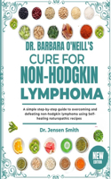 Dr. Barbara O'Neill's Cure for Non-Hodgkin Lymphoma: A Simple Step-By-Step Guide To Overcoming And Defeating Non-Hodgkin Lymphoma Using Self-Healing Naturopathic Recipes