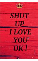 Shut Up I Love You Ok