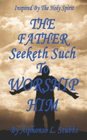 FATHER Seeketh Such To Worship HIM