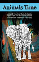 Animals Time - An Adult Coloring Book Featuring Super Cute and Adorable Animals for Stress Relief and Relaxation