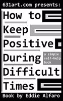 How to Keep Positive During Difficult Times: A Simple Self-Help Book(631 Self-Help Books)
