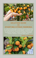 Solution Guide on Starting Citrus Farming: An Explorative Manual to Knowing and Understanding how to get started with Citrus Garden. Including Tips on Top Secret for Successful & Easy Plantin