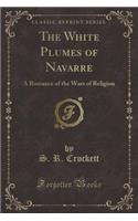 The White Plumes of Navarre: A Romance of the Wars of Religion (Classic Reprint)(English)