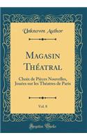 Magasin Théatral, Vol. 8: Choix de Pièces Nouvelles, Jouées sur les Théatres de Paris (Classic Reprint)