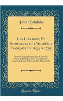 Les Libraires Et Imprimeurs de l'AcadÃ©mie FranÃ§aise de 1634 a 1793: Notices Biographiques; Jean Camusat; Pierre Le Petit; Les Trois Jean-Baptiste Coignard; Bernard Brunet; Ant. Demonville (Classic Reprint)