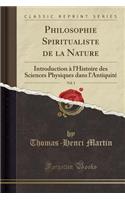 Philosophie Spiritualiste de la Nature, Vol. 1: Introduction Ã? l'Histoire Des Sciences Physiques Dans l'AntiquitÃ© (Classic Reprint): Introduction Ã? l'Histoire Des Sciences Physiques Dans l'AntiquitÃ© (Classic Reprint)