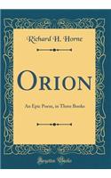 Orion: An Epic Poem, in Three Books (Classic Reprint)