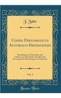 Codex Diplomaticus Austriaco-Frisingensis, Vol. 3: Sammlung Von Urkunden Und Urbaren Zur Geschichte Der Ehemals Freisingischen Besitzungen in Ã?sterreich (Classic Reprint)