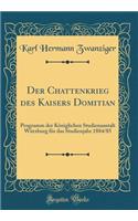 Der Chattenkrieg Des Kaisers Domitian: Programm Der Kï¿½niglichen Studienanstalt Wï¿½rzburg Fï¿½r Das Studienjahr 1884/85 (Classic Reprint): Programm Der Kï¿½niglichen Studienanstalt Wï¿½rzburg Fï¿½r Das Studienjahr 1884/85 (Classic Reprint)