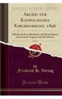 Archiv FÃ¼r Katholisches Kirchenrecht, 1896, Vol. 75: Mit Besonderer RÃ¼cksicht Auf Deutschland, Oesterreich-Ungarn Und Die Schweiz (Classic Reprint)