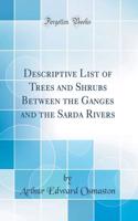 Descriptive List of Trees and Shrubs Between the Ganges and the Sarda Rivers (Classic Reprint)