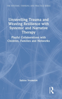 Unravelling Trauma and Weaving Resilience with Systemic and Narrative Therapy: Playful Collaborations with Children, Families and Networks