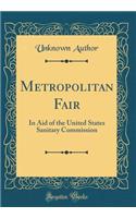 Metropolitan Fair: In Aid of the United States Sanitary Commission (Classic Reprint)