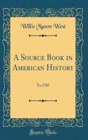 A Source Book in American History: To 1787 (Classic Reprint)