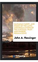 Hawaiian Tariff, and Digest of the Laws and Regulations of the Customs, Pilot and Harbor Regulations