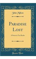 Paradise Lost: A Poem in Ten Books (Classic Reprint): A Poem in Ten Books (Classic Reprint)