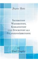 Sauerstoff Wasserstoff, Kohlenstoff Und Stickstoff ALS PflanzennÃ¤hrstoffe (Classic Reprint)