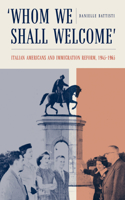 Whom We Shall Welcome: Italian Americans and Immigration Reform, 1945-1965(Critical Studies in Italian America)