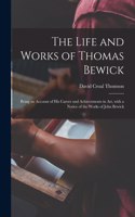 Life and Works of Thomas Bewick; Being an Account of His Career and Achievements in Art, With a Notice of the Works of John Bewick