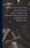 art of Electro-metallurgy Including all Known Processes of Electro-de-position ..