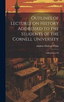 Outlines of Lectures on History Addressed to the Students of the Cornell University