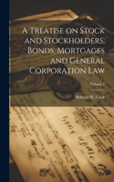 Treatise on Stock and Stockholders, Bonds, Mortgages and General Corporation Law; Volume 1