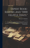 Expert Book-keeping And "1000 Helpful Hints.": A Concise, Practical And Original Manual Of The Art Of Accountancy, Designed For All Who Desire To Become Expert Book-keepers