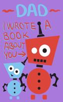 Dad I Wrote A Book About You: Little Robot and Dad Cute Father's Day Gift Fill In The Blank Story Book Using Prompts