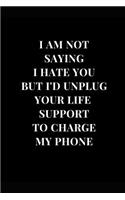 I Am Not Saying I Hate You But I'd Unplug Your Life Support To Charge My Phone
