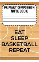 Primary Composition Notebook Eat Sleep Basketball Repeat: Basketball Notebook For Boys, Handwriting Practice Paper, Composition Book for Kids