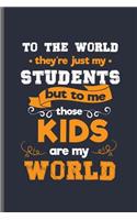 To the world they're just my students but to me those Kids are my world