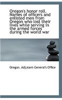 Oregon's Honor Roll. Names of Officers and Enlisted Men from Oregon Who Lost Their Lives While Servi