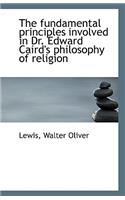 The Fundamental Principles Involved in Dr. Edward Caird's Philosophy of Religion