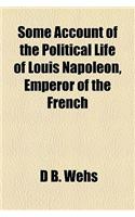 Some Account of the Political Life of Louis Napoleon, Emperor of the French