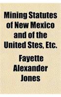 Mining Statutes of New Mexico and of the United Stes, Etc.