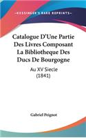 Catalogue D'Une Partie Des Livres Composant La Bibliotheque Des Ducs de Bourgogne